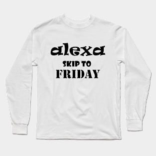 Alexa skip to Friday funny saying Long Sleeve T-Shirt